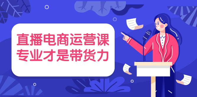 直播电商运营课，专业才是带货力 价值699-凌耘闲说