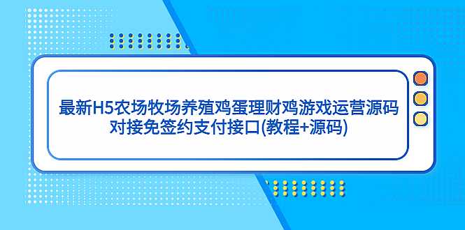 最新H5农场牧场养殖鸡蛋理财鸡游戏运营源码/对接免签约支付接口(教程+源码)-凌耘闲说