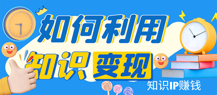 知识IP变现训练营：手把手带你如何做知识IP赚钱，助你逆袭人生！-凌耘闲说