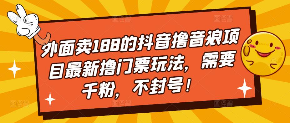 外面卖188的抖音撸音浪项目最新撸门票玩法，需要千粉，不封号！-凌耘闲说