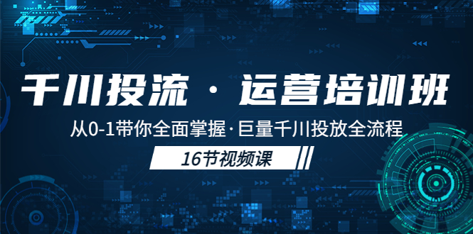 千川投流·运营培训班：从0-1带你全面掌握·巨量千川投放全流程！-凌耘闲说