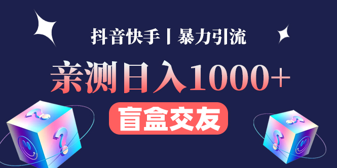 亲测日收益1000+的交友盲盒副业丨有手就行的抖音快手暴力引流-凌耘闲说