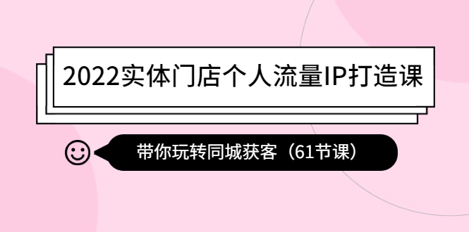 2022实体门店个人流量IP打造课：带你玩转同城获客（61节课）-凌耘闲说