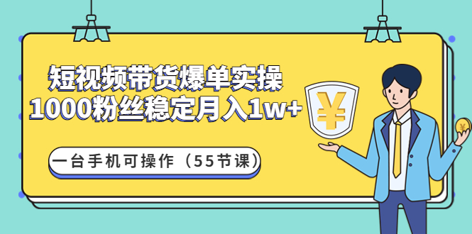 短视频带货爆单实操：1000粉丝稳定月入1w+一台手机可操作（55节课）-凌耘闲说