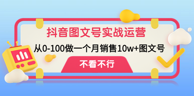 抖音图文号实战运营教程：从0-100做一个月销售10w+图文号-凌耘闲说