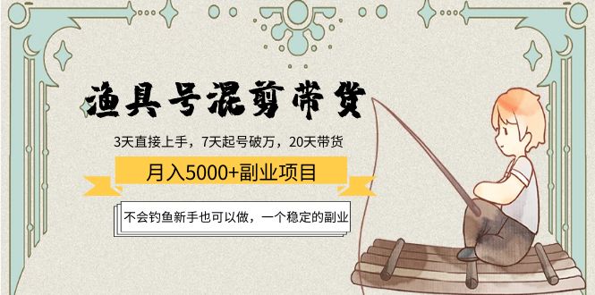 渔具号混剪带货月入5000+项目：不会钓鱼新手也可以做，一个稳定的副业-凌耘闲说