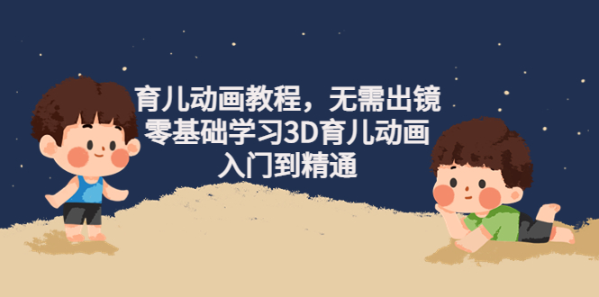 阿姐育儿动画教程，无需出镜，零基础学习3D育儿动画，入门到精通-凌耘闲说