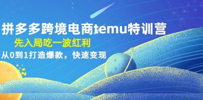 拼多多跨境电商temu特训营：先入局吃一波红利，从0到1打造爆款，快速变现-凌耘闲说