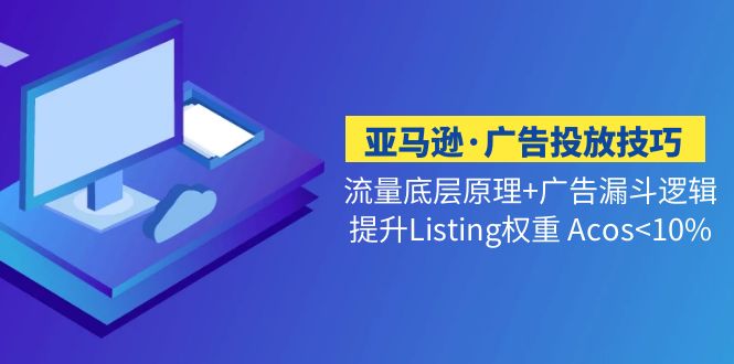 亚马逊·广告投放技巧流量底层+广告漏斗逻辑+提升Listing权重 Acos-凌耘闲说