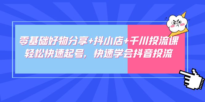 零基础好物分享+抖小店+千川投流课：轻松快速起号，快速学会抖音投流-凌耘闲说