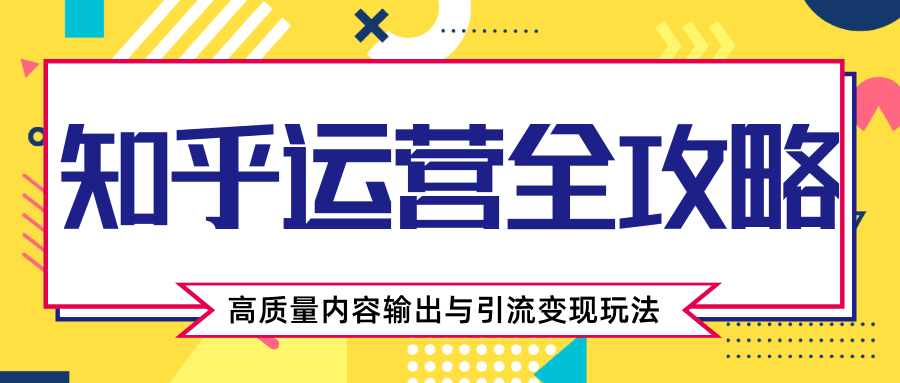 知乎运营全攻略，涨盐值最快的方法，高质量内容输出与引流变现玩法（共3节视频）-凌耘闲说