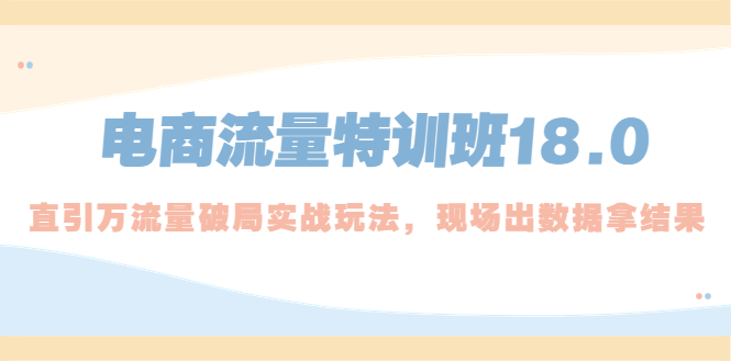 电商流量特训班18.0，直引万流量破局实操玩法，现场出数据拿结果-凌耘闲说