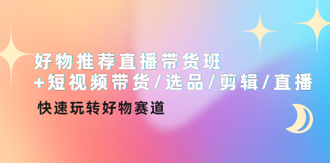 好物推荐直播带货班+短视频带货/选品/剪辑/直播，快速玩转好物赛道-凌耘闲说