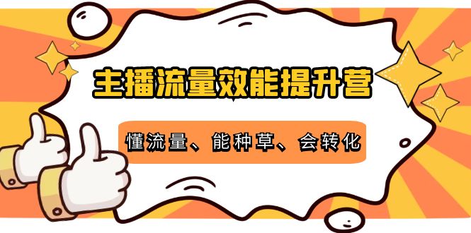 主播流量效能提升营：懂流量、能种草、会转化，清晰明确方法规则-凌耘闲说