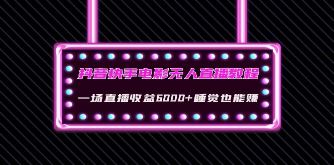 抖音快手电影无人直播教程：一场直播收益6000+睡觉也能赚(教程+软件+素材)-凌耘闲说