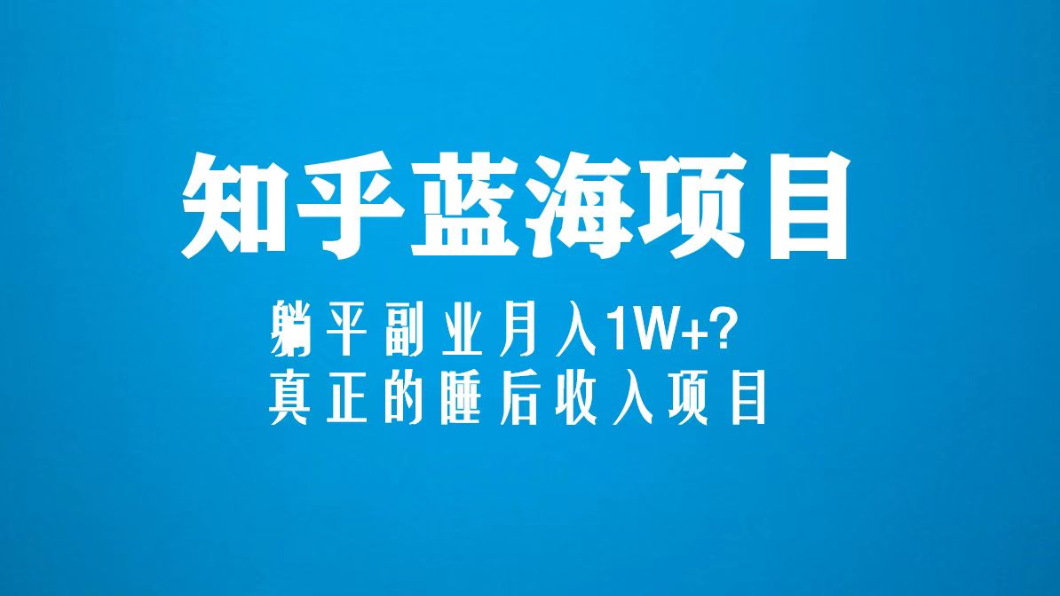 知乎蓝海玩法，躺平副业月入1W+，真正的睡后收入项目（6节视频课）-凌耘闲说