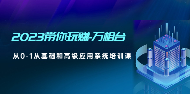 2023带你玩赚-万相台，从0-1从基础和高级应用系统培训课-凌耘闲说