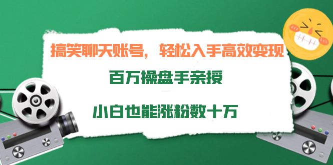 搞笑聊天账号，轻松入手高效变现，百万操盘手亲授，小白也能涨粉数十万-凌耘闲说