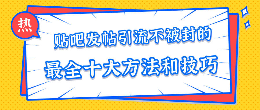 贴吧发帖引流不被封的十大方法与技巧，助你轻松引流月入过万-凌耘闲说