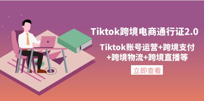 Tiktok跨境电商通行证2.0，Tiktok账号运营+跨境支付+跨境物流+跨境直播等-凌耘闲说