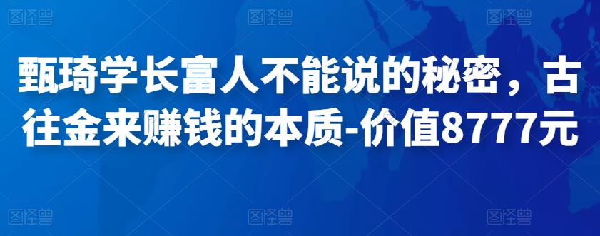 甄琦学长富人不能说的秘密，古往金来赚钱的本质-价值8777元-凌耘闲说