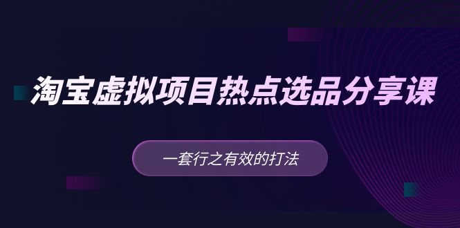 黄岛主 · 淘宝虚拟项目热点选品分享课：一套行之有效的打法！-凌耘闲说