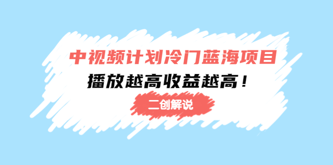 中视频计划冷门蓝海项目【二创解说】培训课程：播放越高收益越高！-凌耘闲说