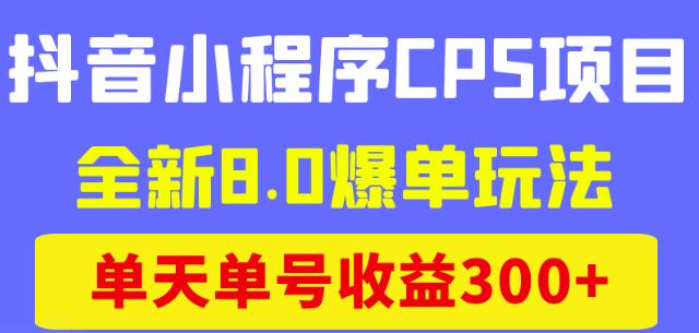 抖音小程序CPS项目，全新8.0爆单玩法，单天单号收益300+-凌耘闲说