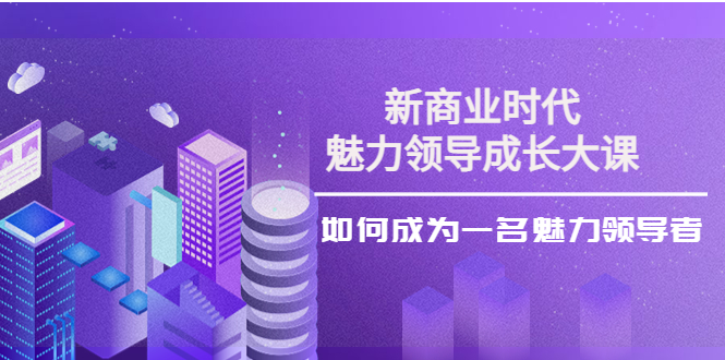 新商业时代·魅力领导成长大课：如何成为一名魅力领导者（26节课时）-凌耘闲说