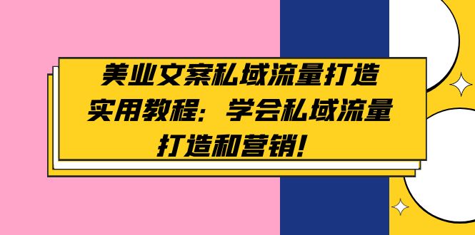 美业文案私域流量打造实用教程：学会私域流量打造和营销！-凌耘闲说