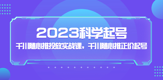 2023科学起号，千川随心推投放实战课，千川随心推正价起号-凌耘闲说