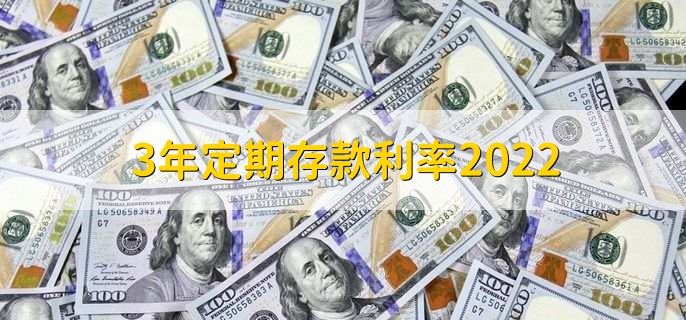 2022年三年定期存款利率（五大行定存利率一览）-凌耘闲说