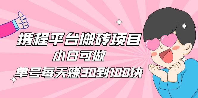 2023携程平台搬砖项目，小白可做，单号每天赚30到100块钱还是很容易的-凌耘闲说