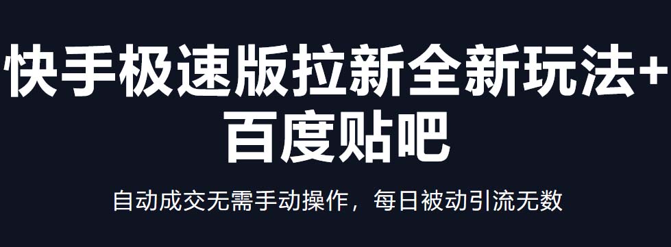 快手极速版拉新全新玩法+百度贴吧=自动成交无需手动操作，每日被动引流无数-凌耘闲说