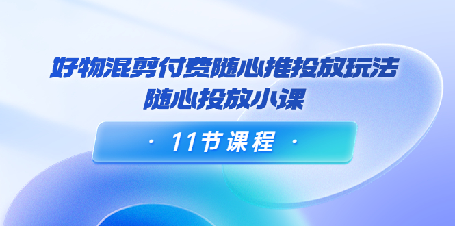 万三·好物混剪付费随心推投放玩法，随心投放小课-凌耘闲说