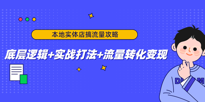 本地实体店搞流量攻略：底层逻辑+实战打法+流量转化变现-凌耘闲说