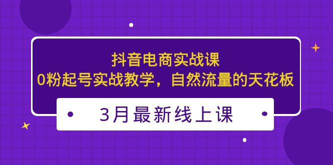 3月最新抖音电商实战课：0粉起号实战教学，自然流量的天花板-凌耘闲说