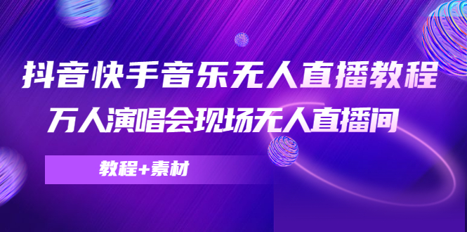 抖音快手音乐无人直播教程，万人演唱会现场无人直播间（教程+素材）-凌耘闲说