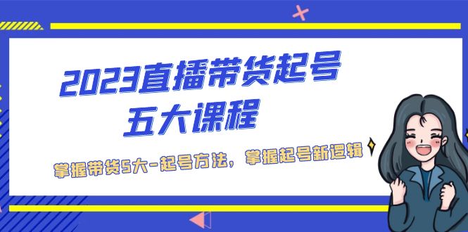 2023直播带货起号五大课程，掌握带货5大-起号方法，掌握起新号逻辑-凌耘闲说