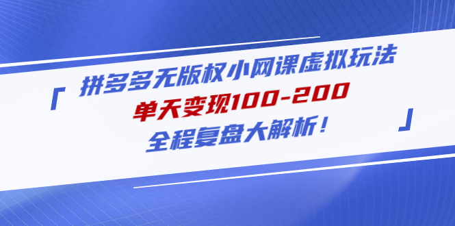 拼多多无版权小网课虚拟玩法，单天变现100-200，全程复盘大解析！-凌耘闲说