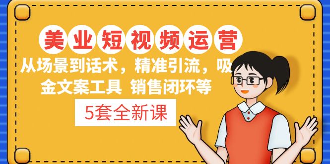 5套·美业短视频运营课 从场景到话术·精准引流·吸金文案工具·销售闭环等-凌耘闲说