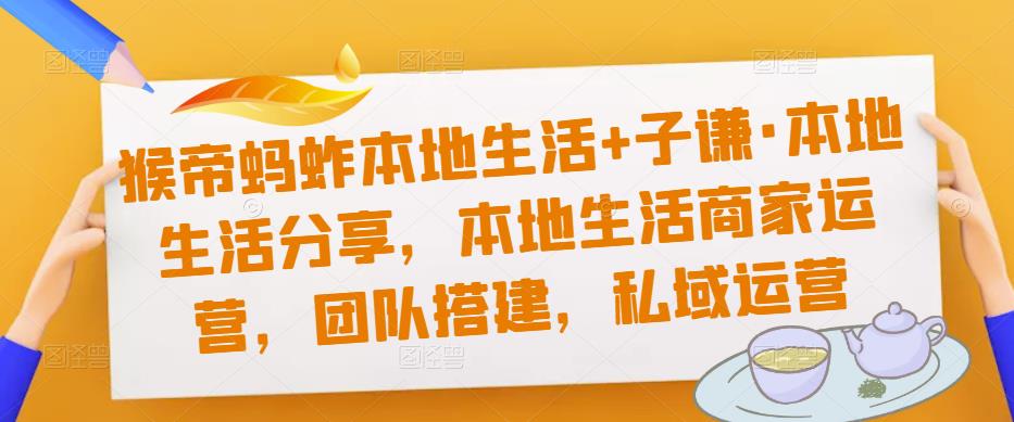 猴帝蚂蚱本地生活+子谦·本地生活分享，本地生活商家运营，团队搭建，私域运营插图