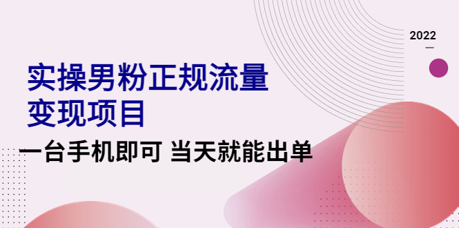 2022实操男粉正规流量变现项目，一台手机即可 当天就能出单【视频课程】-凌耘闲说