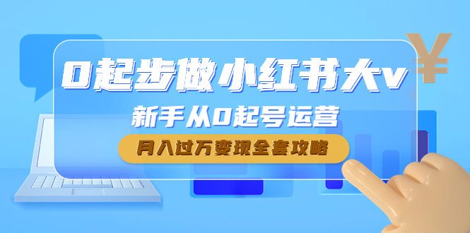 0起步做小红书大v，新手从0起号运营，月入过万变现全套攻略-凌耘闲说