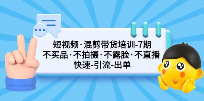 短视频·混剪带货培训-第7期 不买品·不拍摄·不露脸·不直播 快速引流出单-凌耘闲说