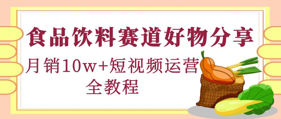 食品饮料赛道好物分享，月销10W+短视频运营全教程！-凌耘闲说