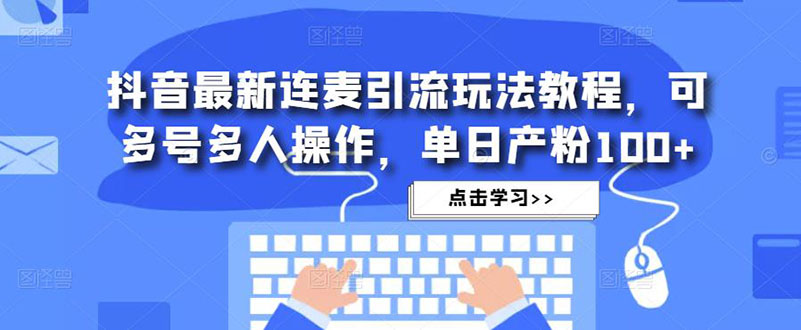 抖音最新连麦引流玩法教程，可多号多人操作，单日产粉100+-凌耘闲说