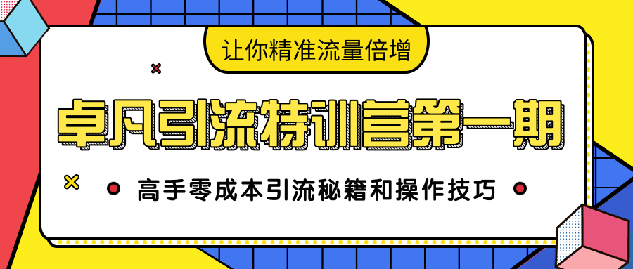 卓凡引流特训营第一期：高手零成本引流秘籍和操作技巧，让你精准流量倍增-凌耘闲说