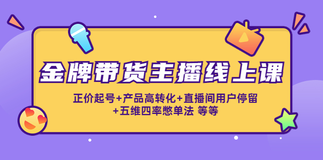 金牌带货主播线上课：正价起号+产品高转化+直播间用户停留+五维四率憋单法-凌耘闲说