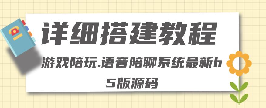 0基础搭建游戏陪玩语音聊天平台，小白可学会（源码＋教程 ）价值15980元-凌耘闲说